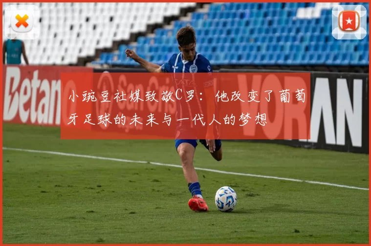 小豌豆社媒致敬C罗：他改变了葡萄牙足球的未来与一代人的梦想