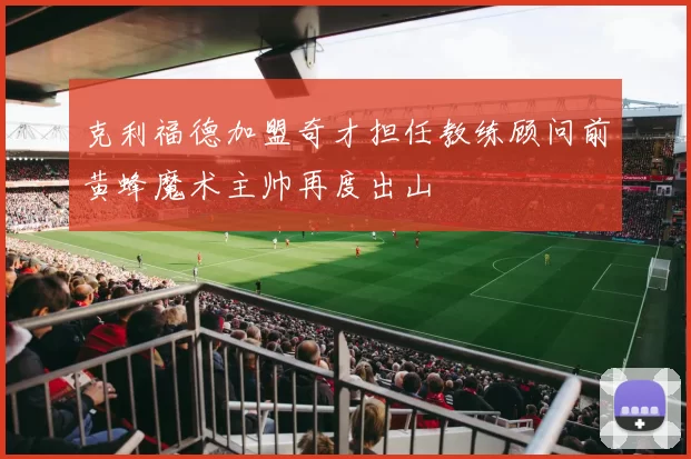 克利福德加盟奇才担任教练顾问前黄蜂魔术主帅再度出山
