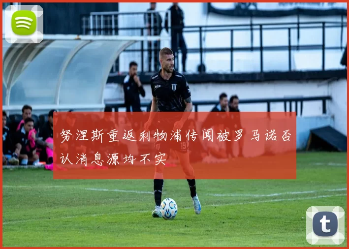 努涅斯重返利物浦传闻被罗马诺否认消息源均不实